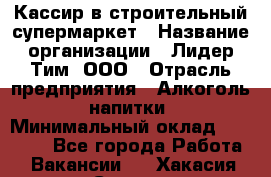 Кассир в строительный супермаркет › Название организации ­ Лидер Тим, ООО › Отрасль предприятия ­ Алкоголь, напитки › Минимальный оклад ­ 29 000 - Все города Работа » Вакансии   . Хакасия респ.,Саяногорск г.